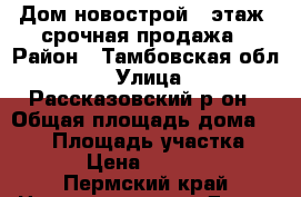 Дом новострой, 2этаж, срочная продажа › Район ­ Тамбовская обл. › Улица ­ Рассказовский р-он › Общая площадь дома ­ 168 › Площадь участка ­ 2 000 › Цена ­ 1 900 000 - Пермский край Недвижимость » Дома, коттеджи, дачи продажа   